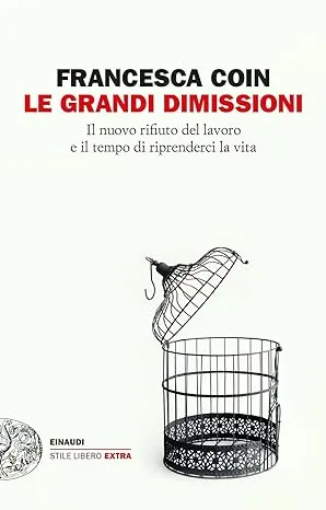 Le Grandi Dimissioni Il nuovo rifiuto del lavoro e il tempo di riprenderci la vita Francesca Coin